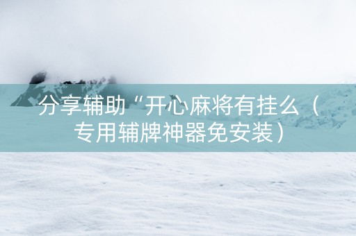分享辅助“开心麻将有挂么（专用辅牌神器免安装）