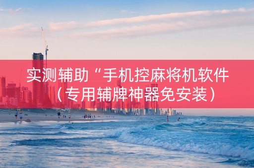 实测辅助“手机控麻将机软件（专用辅牌神器免安装）