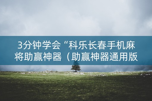 3分钟学会“科乐长春手机麻将助赢神器（助赢神器通用版）