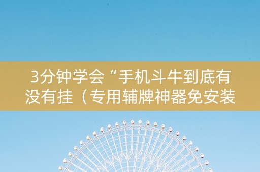 3分钟学会“手机斗牛到底有没有挂（专用辅牌神器免安装）