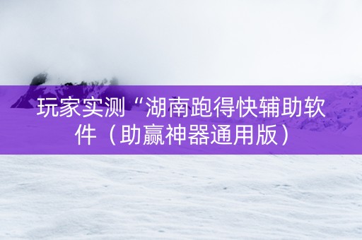 玩家实测“湖南跑得快辅助软件（助赢神器通用版）