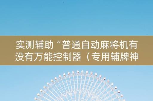 实测辅助“普通自动麻将机有没有万能控制器（专用辅牌神器免安装）