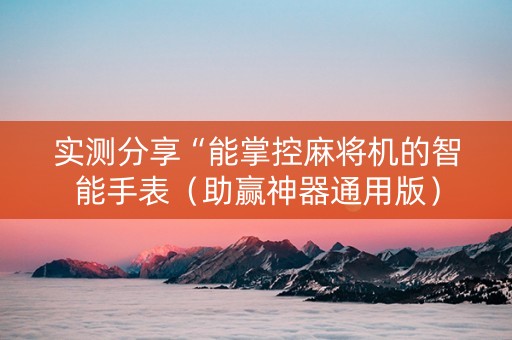 实测分享“能掌控麻将机的智能手表（助赢神器通用版）