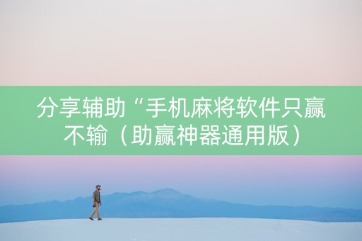 分享辅助“手机麻将软件只赢不输（助赢神器通用版）