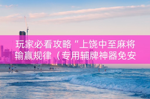 玩家必看攻略“上饶中至麻将输赢规律（专用辅牌神器免安装）