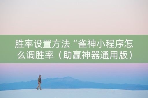 胜率设置方法“雀神小程序怎么调胜率（助赢神器通用版）