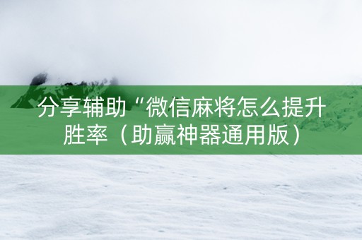 分享辅助“微信麻将怎么提升胜率（助赢神器通用版）