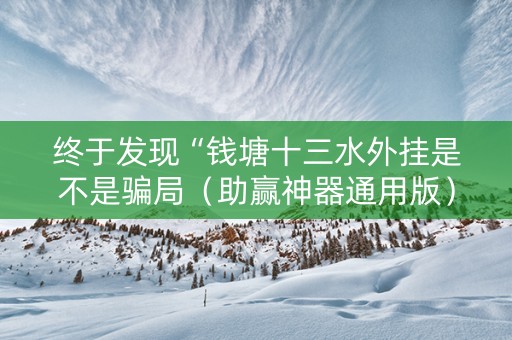 终于发现“钱塘十三水外挂是不是骗局（助赢神器通用版）