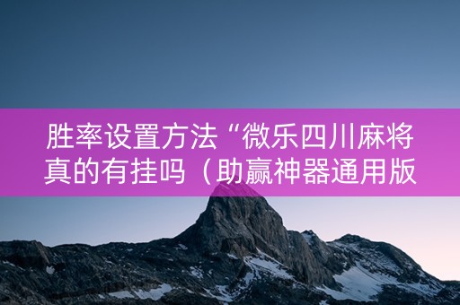 胜率设置方法“微乐四川麻将真的有挂吗（助赢神器通用版）