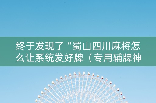 终于发现了“蜀山四川麻将怎么让系统发好牌（专用辅牌神器免安装）