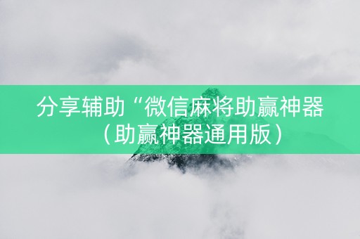 分享辅助“微信麻将助赢神器（助赢神器通用版）