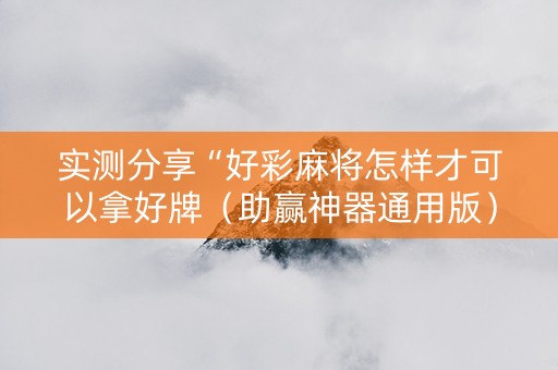 实测分享“好彩麻将怎样才可以拿好牌（助赢神器通用版）