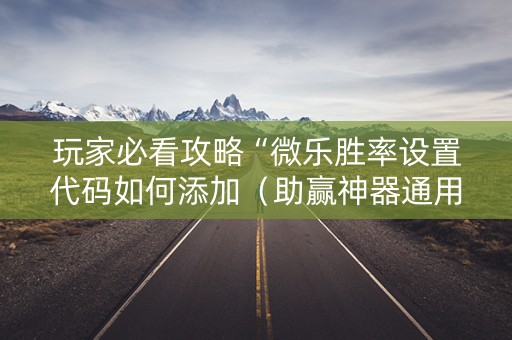 玩家必看攻略“微乐胜率设置代码如何添加（助赢神器通用版）