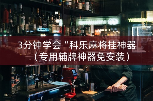 3分钟学会“科乐麻将挂神器（专用辅牌神器免安装）
