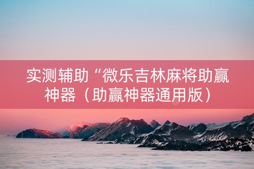 实测辅助“微乐吉林麻将助赢神器（助赢神器通用版）