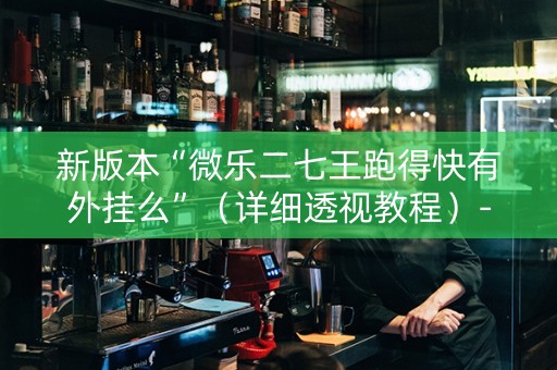 新版本“微乐二七王跑得快有外挂么”（详细透视教程）-哔哩哔哩