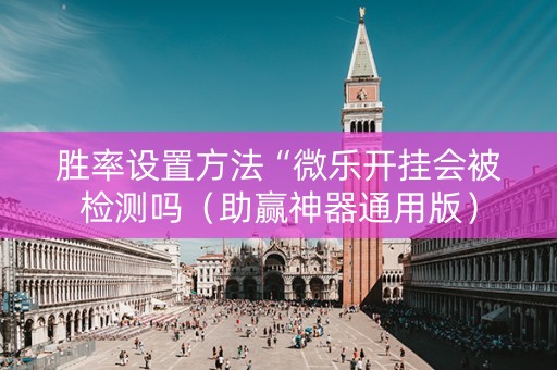 胜率设置方法“微乐开挂会被检测吗（助赢神器通用版）