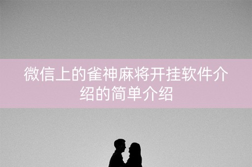 微信上的雀神麻将开挂软件介绍的简单介绍