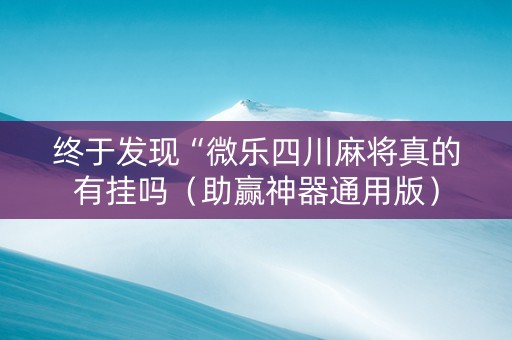 终于发现“微乐四川麻将真的有挂吗（助赢神器通用版）