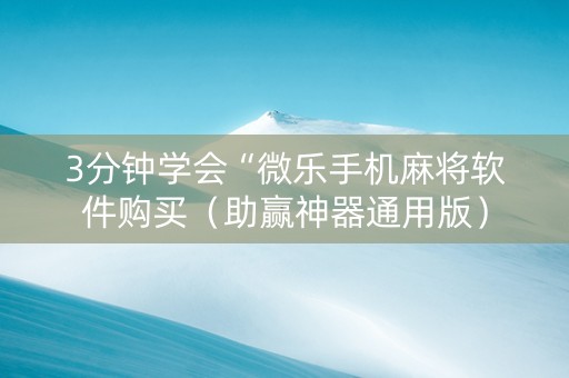 3分钟学会“微乐手机麻将软件购买（助赢神器通用版）