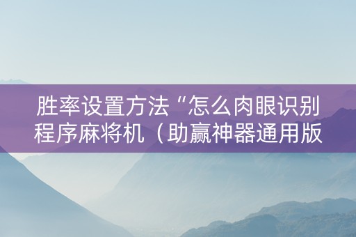 胜率设置方法“怎么肉眼识别程序麻将机（助赢神器通用版）