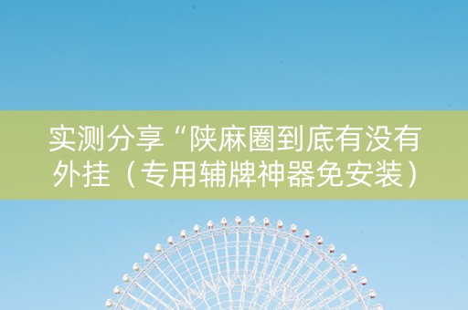 实测分享“陕麻圈到底有没有外挂（专用辅牌神器免安装）