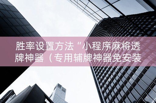 胜率设置方法“小程序麻将透牌神器（专用辅牌神器免安装）