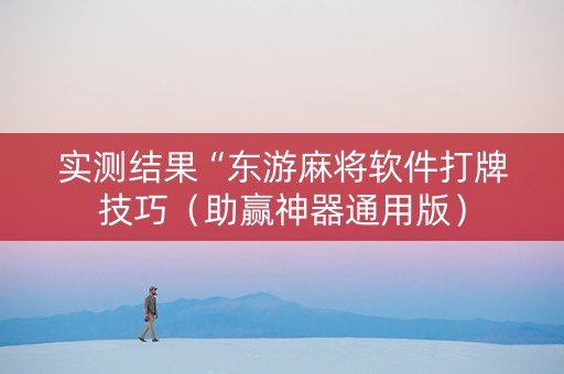 实测结果“东游麻将软件打牌技巧（助赢神器通用版）