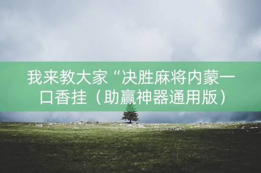 我来教大家“决胜麻将内蒙一口香挂（助赢神器通用版）