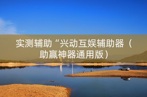 实测辅助“兴动互娱辅助器（助赢神器通用版）