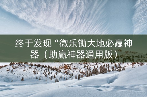 终于发现“微乐锄大地必赢神器（助赢神器通用版）
