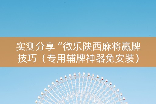 实测分享“微乐陕西麻将赢牌技巧（专用辅牌神器免安装）