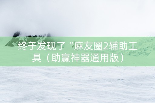 终于发现了“麻友圈2辅助工具（助赢神器通用版）