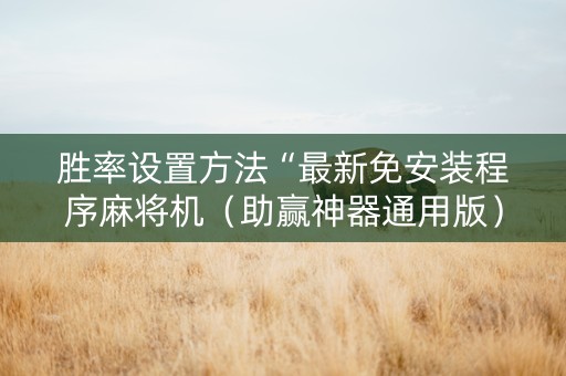 胜率设置方法“最新免安装程序麻将机（助赢神器通用版）