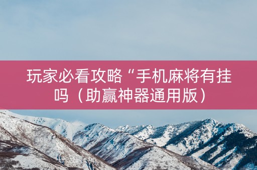 玩家必看攻略“手机麻将有挂吗（助赢神器通用版）