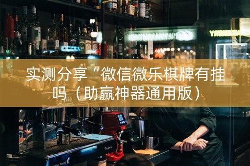实测分享“微信微乐棋牌有挂吗（助赢神器通用版）