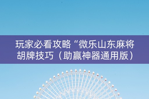 玩家必看攻略“微乐山东麻将胡牌技巧（助赢神器通用版）
