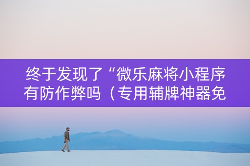 终于发现了“微乐麻将小程序有防作弊吗（专用辅牌神器免安装）