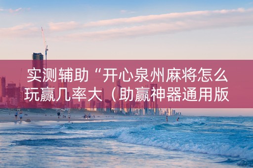 实测辅助“开心泉州麻将怎么玩赢几率大（助赢神器通用版）