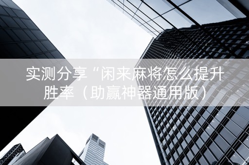 实测分享“闲来麻将怎么提升胜率（助赢神器通用版）