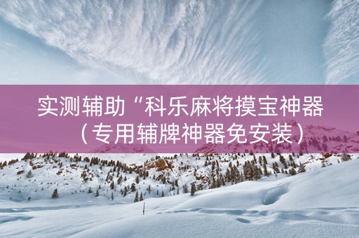 实测辅助“科乐麻将摸宝神器（专用辅牌神器免安装）