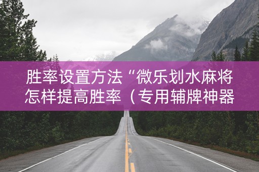 胜率设置方法“微乐划水麻将怎样提高胜率（专用辅牌神器免安装）
