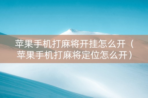 苹果手机打麻将开挂怎么开（苹果手机打麻将定位怎么开）