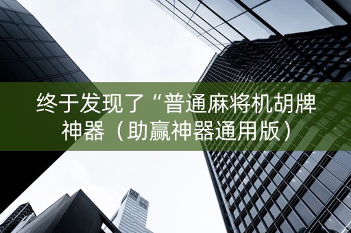 终于发现了“普通麻将机胡牌神器（助赢神器通用版）
