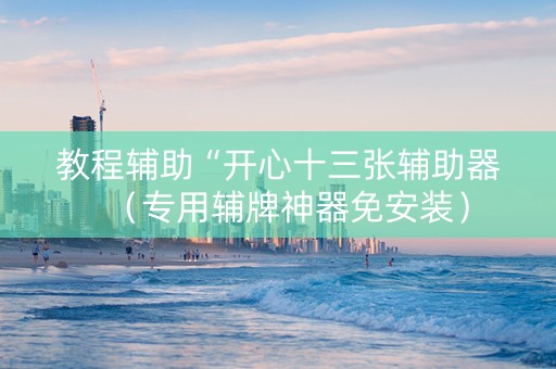 教程辅助“开心十三张辅助器（专用辅牌神器免安装）