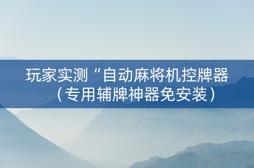 玩家实测“自动麻将机控牌器（专用辅牌神器免安装）
