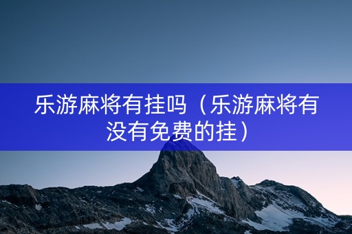 乐游麻将有挂吗（乐游麻将有没有免费的挂）