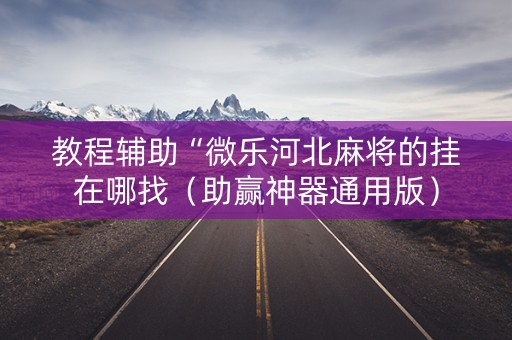教程辅助“微乐河北麻将的挂在哪找（助赢神器通用版）
