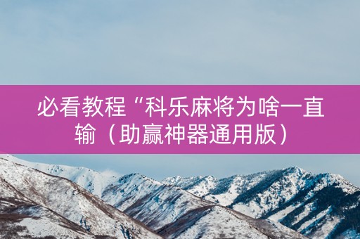 必看教程“科乐麻将为啥一直输（助赢神器通用版）