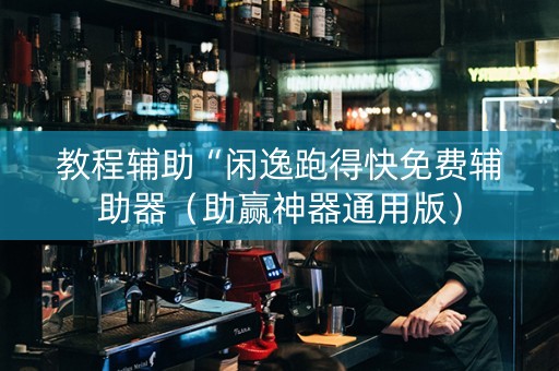 教程辅助“闲逸跑得快免费辅助器（助赢神器通用版）